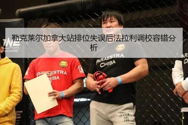勒克莱尔加拿大站排位失误后法拉利调校容错分析